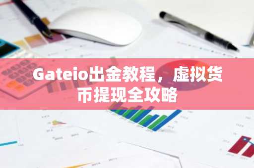 Gateio出金教程,虚拟货币提现全攻略
