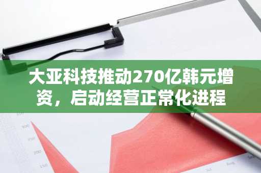大亚科技推动270亿韩元增资，启动经营正常化进程