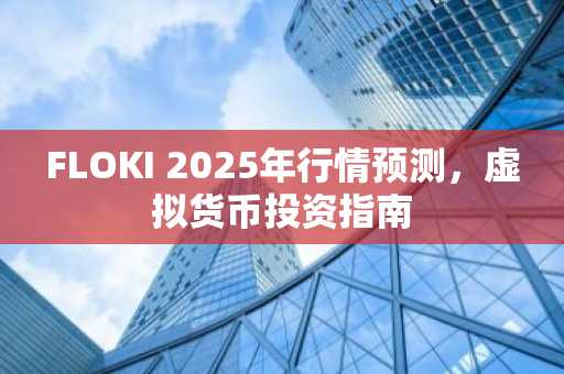 FLOKI 2025年行情预测，虚拟货币投资指南