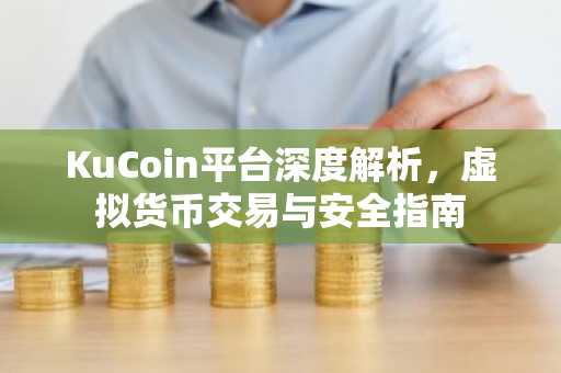 KuCoin平台深度解析，虚拟货币交易与安全指南