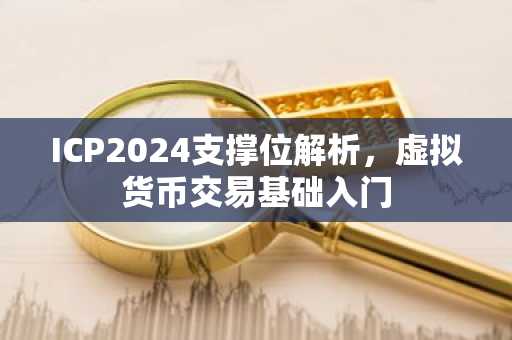 ICP2024支撑位解析，虚拟货币交易基础入门