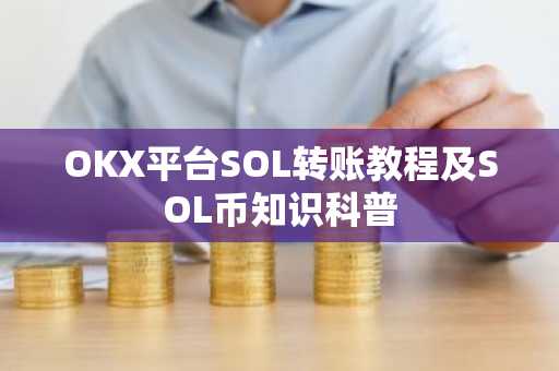 OKX平台SOL转账教程及SOL币知识科普