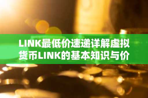 LINK最低价速递详解虚拟货币LINK的基本知识与价格走势