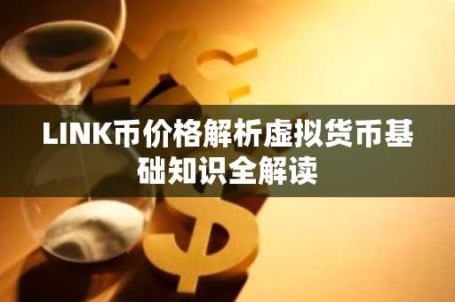 LINK币价格解析虚拟货币基础知识全解读