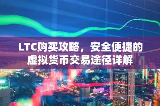 LTC购买攻略，安全便捷的虚拟货币交易途径详解