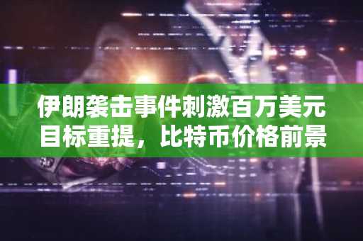 伊朗袭击事件刺激百万美元目标重提，比特币价格前景生变