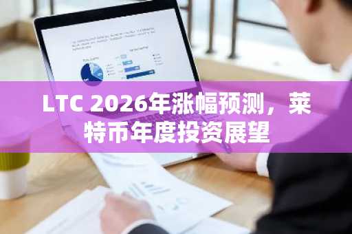 LTC 2026年涨幅预测，莱特币年度投资展望