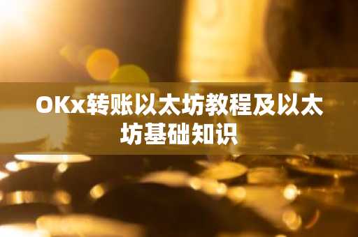 OKx转账以太坊教程及以太坊基础知识