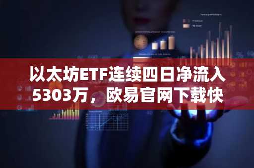 以太坊ETF连续四日净流入5303万，欧易官网下载快速注册参与