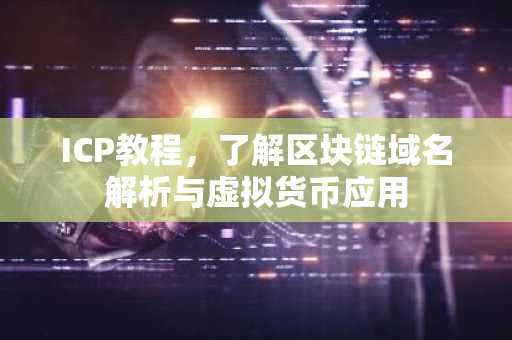 ICP教程，了解区块链域名解析与虚拟货币应用