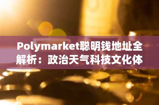 Polymarket聪明钱地址全解析：政治天气科技文化体育五大赛道精选26个高胜率交易员