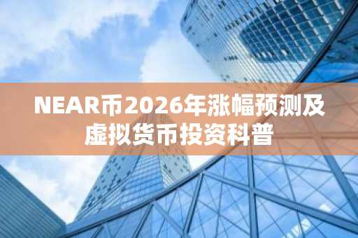 NEAR币2026年涨幅预测及虚拟货币投资科普