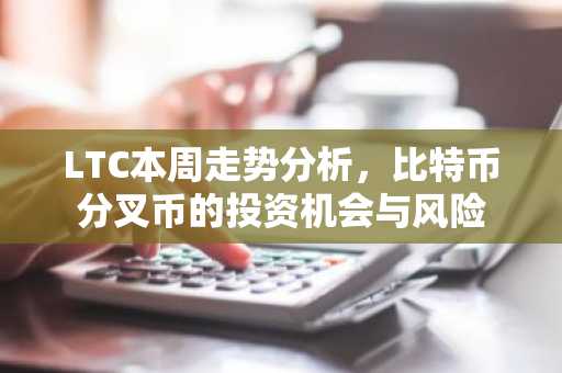 LTC本周走势分析，比特币分叉币的投资机会与风险