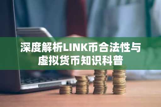 深度解析LINK币合法性与虚拟货币知识科普