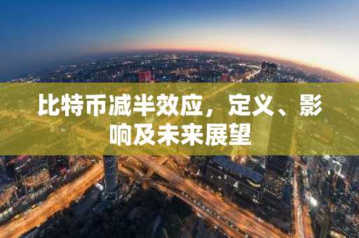 比特币减半效应,定义、影响及未来展望