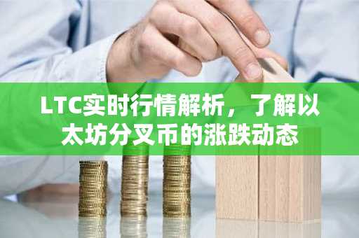 LTC实时行情解析，了解以太坊分叉币的涨跌动态