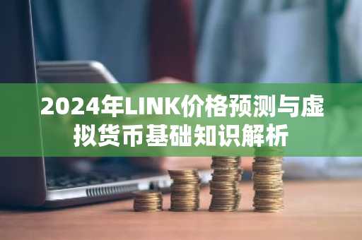 2024年LINK价格预测与虚拟货币基础知识解析