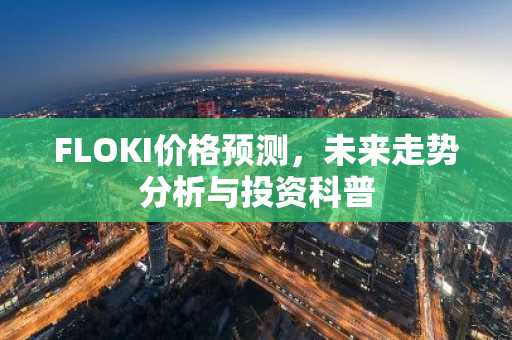 FLOKI价格预测，未来走势分析与投资科普