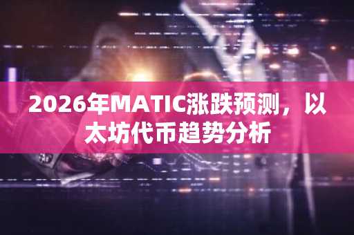 2026年MATIC涨跌预测，以太坊代币趋势分析