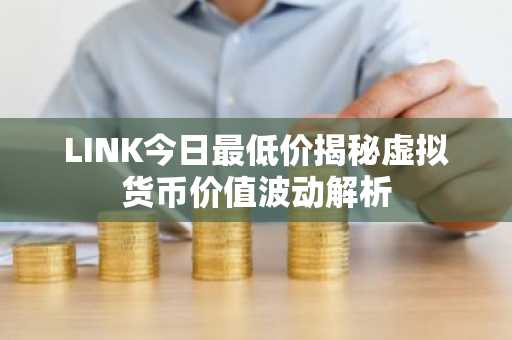 LINK今日最低价揭秘虚拟货币价值波动解析