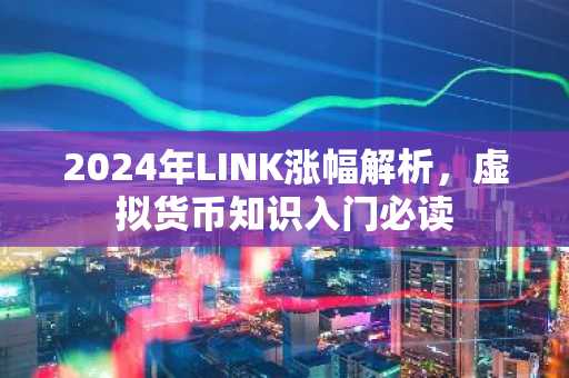 2024年LINK涨幅解析，虚拟货币知识入门必读
