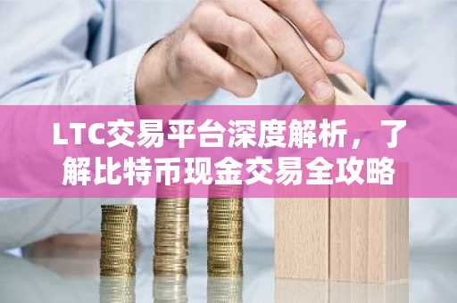 LTC交易平台深度解析，了解比特币现金交易全攻略