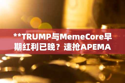 **TRUMP与MemeCore早期红利已晚？速抢APEMARS预售先机，新手入门首选加密货币！**