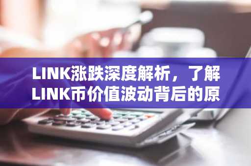 LINK涨跌深度解析,了解LINK币价值波动背后的原因