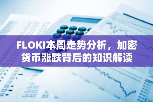FLOKI本周走势分析，加密货币涨跌背后的知识解读