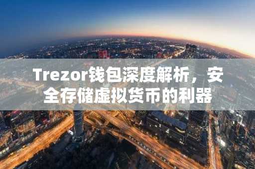 Trezor钱包深度解析，安全存储虚拟货币的利器
