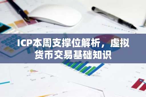 ICP本周支撑位解析，虚拟货币交易基础知识