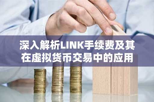 深入解析LINK手续费及其在虚拟货币交易中的应用