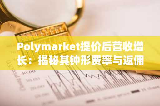 Polymarket提价后营收增长：揭秘其钟形费率与返佣飞轮机制