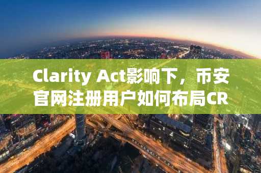 Clarity Act影响下，币安官网注册用户如何布局CRCL？