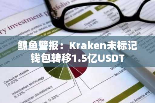 鲸鱼警报：Kraken未标记钱包转移1.5亿USDT