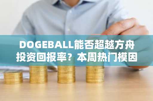 DOGEBALL能否超越方舟投资回报率？本周热门模因币预售深度分析